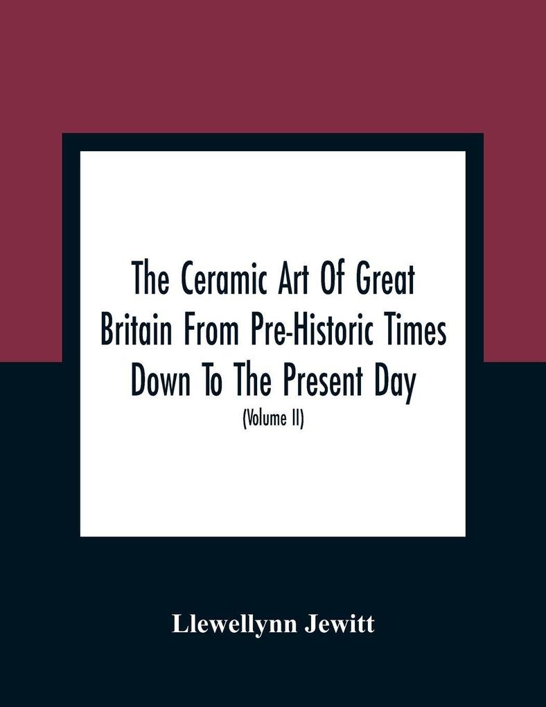 The Ceramic Art Of Great Britain From Pre-Historic Times Down To The Present Day