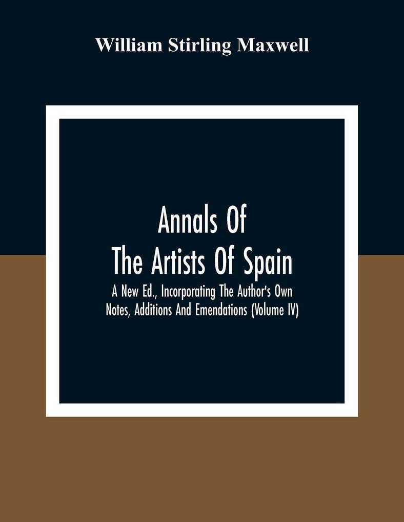 Annals Of The Artists Of Spain. A New Ed. Incorporating The Author‘S Own Notes Additions And Emendations (Volume Iv)