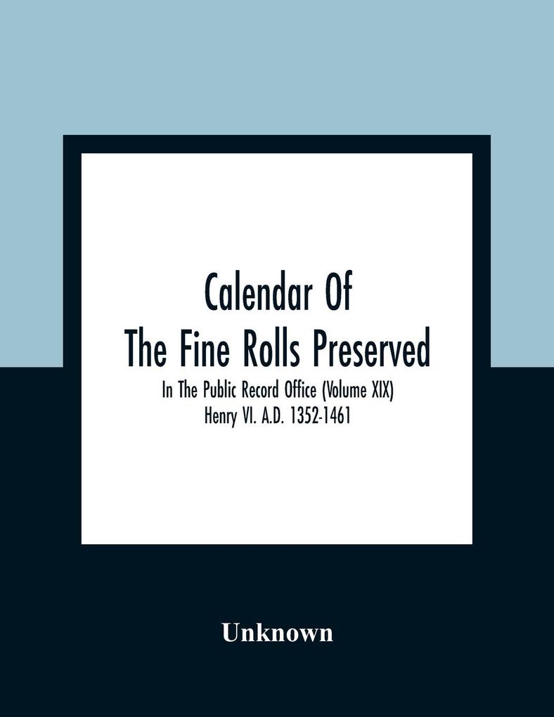 Calendar Of The Fine Rolls Preserved In The Public Record Office (Volume Xix) Henry Vi. A.D. 1352-1461