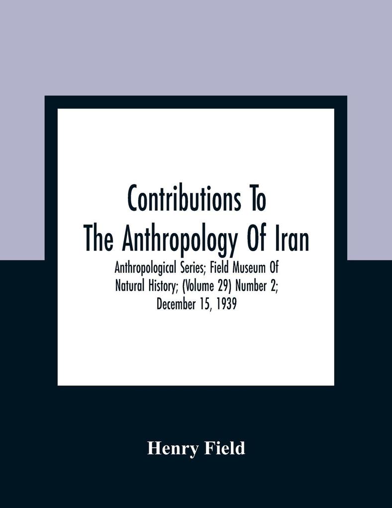 Contributions To The Anthropology Of Iran; Anthropological Series; Field Museum Of Natural History; (Volume 29) Number 2; December 15 1939