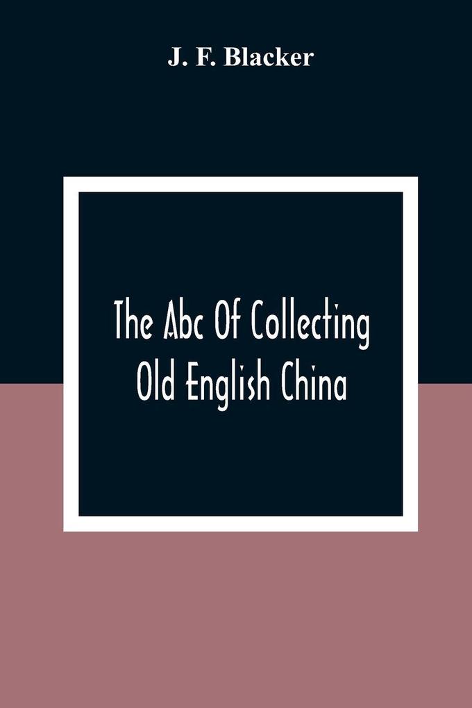 The Abc Of Collecting Old English China; Giving A Short History Of The English Factories And Showing How To Apply Tests For Unmarked China Before 1800