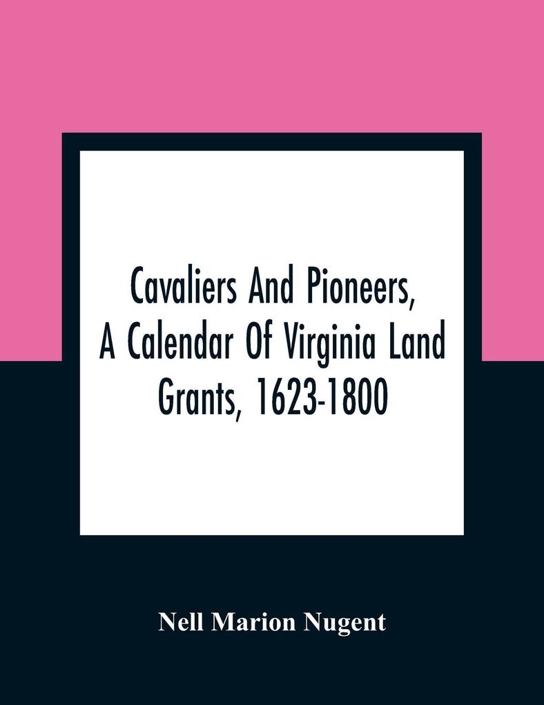 Cavaliers And Pioneers A Calendar Of Virginia Land Grants 1623-1800