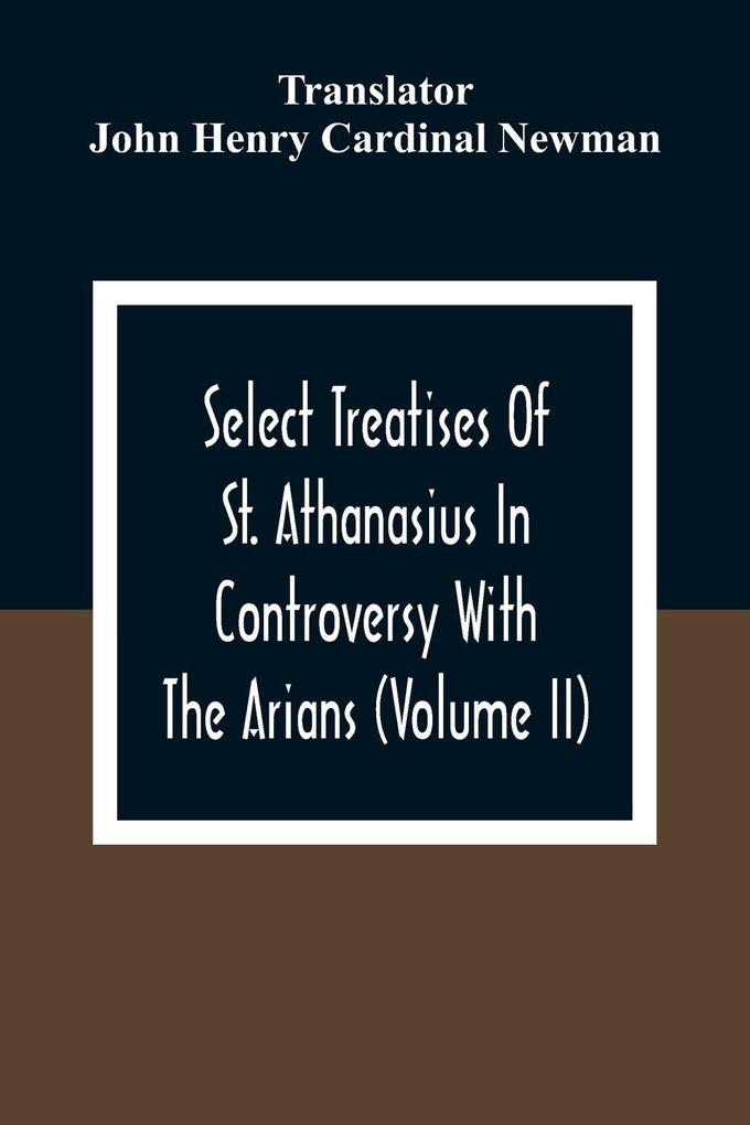 Select Treatises Of St. Athanasius In Controversy With The Arians (Volume Ii)
