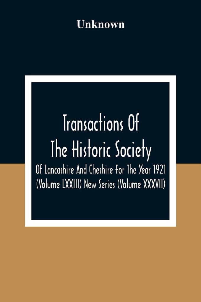 Transactions Of The Historic Society Of Lancashire And Cheshire For The Year 1921 (Volume Lxxiii) New Series (Volume XXXVII)