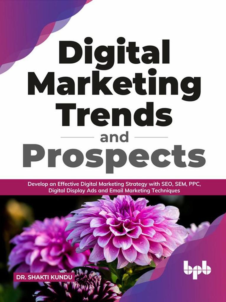 Digital Marketing Trends and Prospects: Develop an effective Digital Marketing strategy with SEO SEM PPC Digital Display Ads & Email Marketing techniques. (English Edition)
