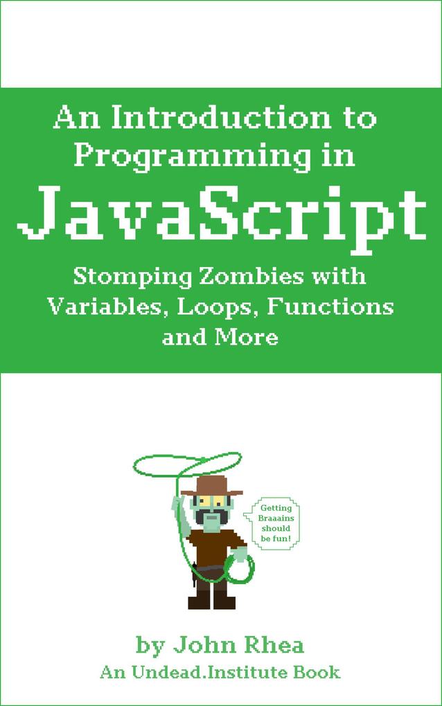 An Introduction to Programming in JavaScript: Stomping Zombies with Variables Loops Functions and More (Undead Institute #10)