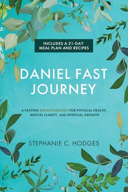 Daniel Fast Journey: A Fasting Breakthrough for Physical Health Mental Clarity and Spiritual Growth