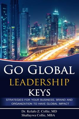 Go Global Leadership Keys: Strategies for Your Business Brand and Organization to Have Global Impact