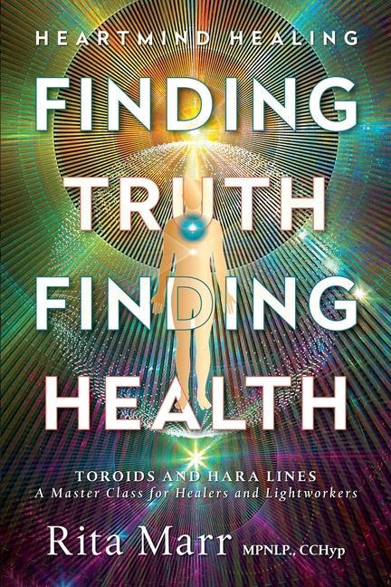 Finding Truth Finding Health: Toroids and Hara Lines - A Master Class for Healers and Lightworkers