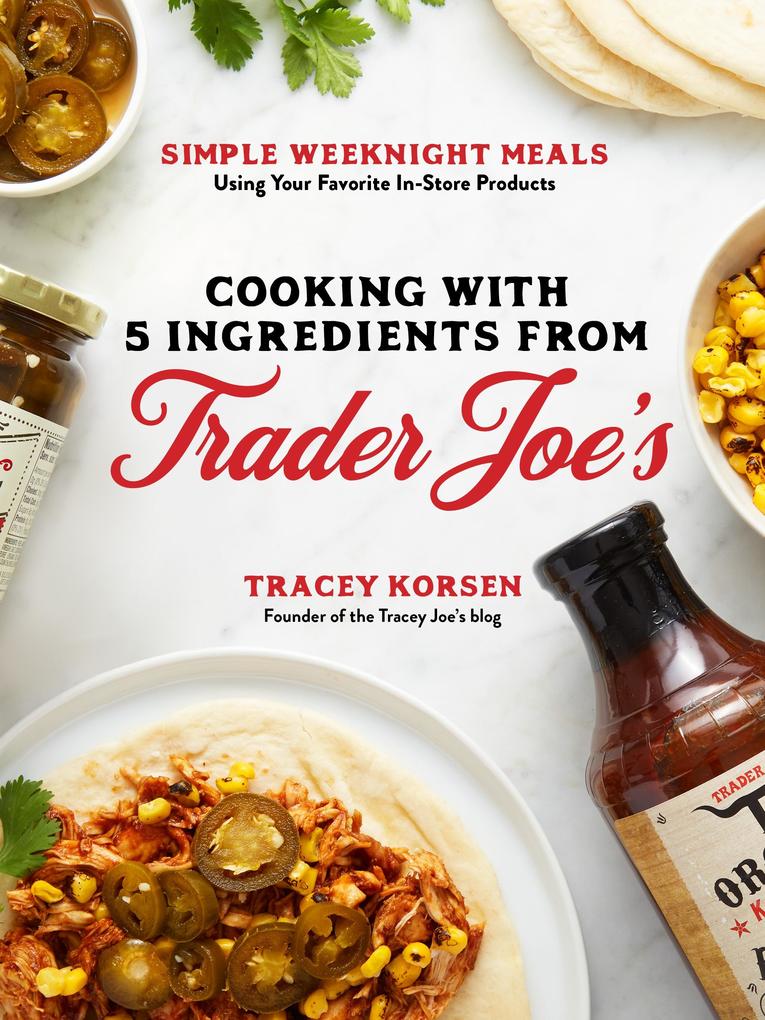 Cooking with 5 Ingredients from Trader Joe‘s: Simple Weeknight Meals Using Your Favorite In-Store Products