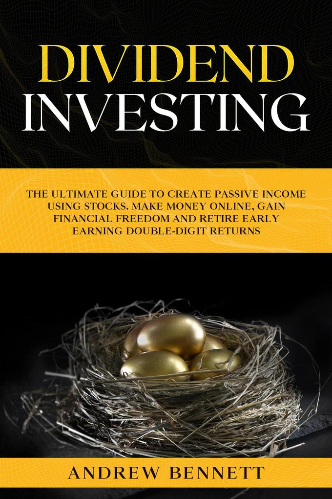 Dividend Investing: The Ultimate Guide to Create Passive Income Using Stocks. Make Money Online Gain Financial Freedom and Retire Early Earning Double-Digit Returns
