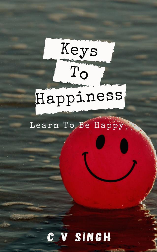 Keys To Happiness: Learn To Be Happy