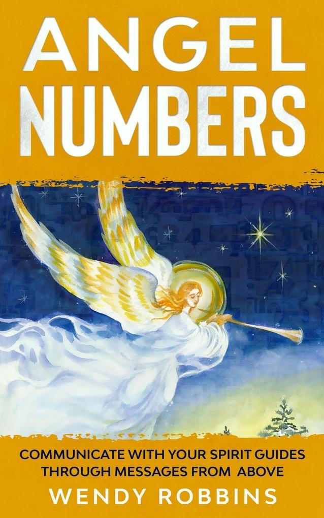 Angel Numbers; Communicate With Your Spirit Guides Through Messages From Above