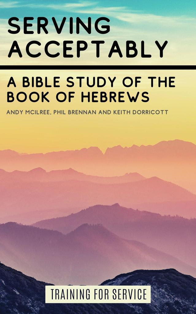 Serving Acceptably - A Bible Study of the Book of Hebrews (Training for Service)