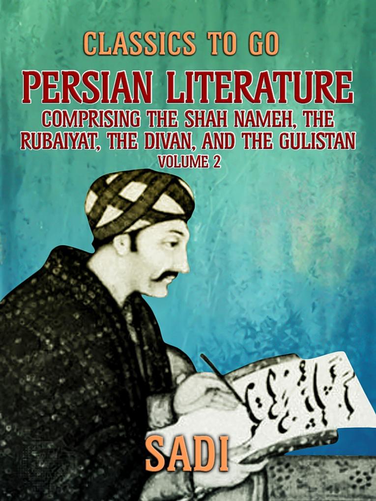 Persian Literature Volume 2 Comprising The Shah Nameh The Rubaiyat The Divan and The Gulistan