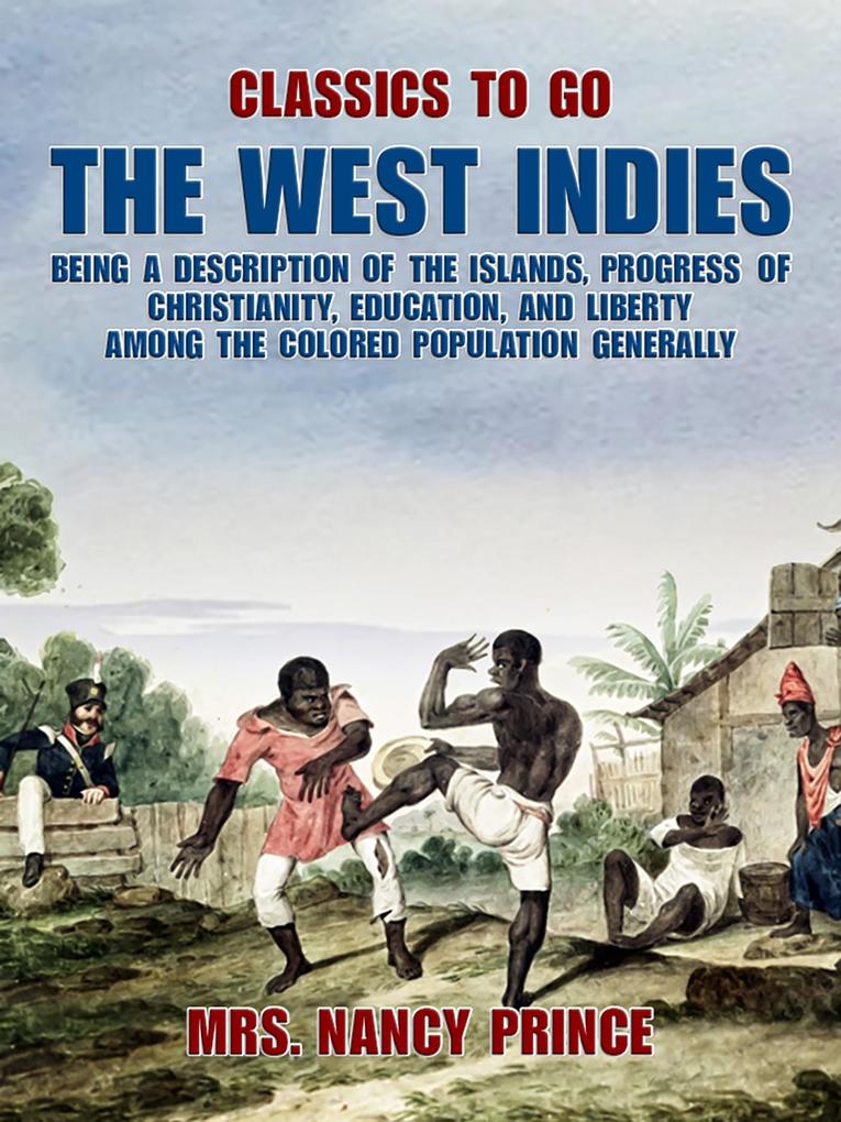 The West Indies: Being a Description of the Islands Progress of Christianity Education and Liberty Among the Colored Population Generally