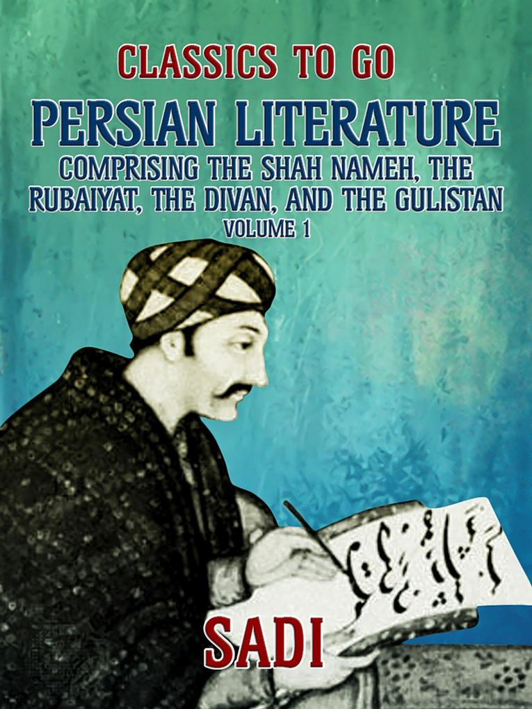 Persian Literature Volume 1 Comprising The Shah Nameh The Rubaiyat The Divan and The Gulistan