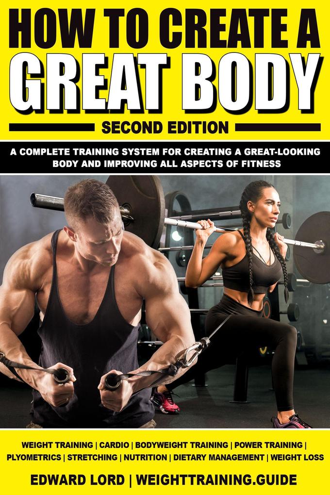 How to Create a Great Body: A Complete Training System for Creating a Great-Looking Body and Improving All Aspects of Fitness Second Edition