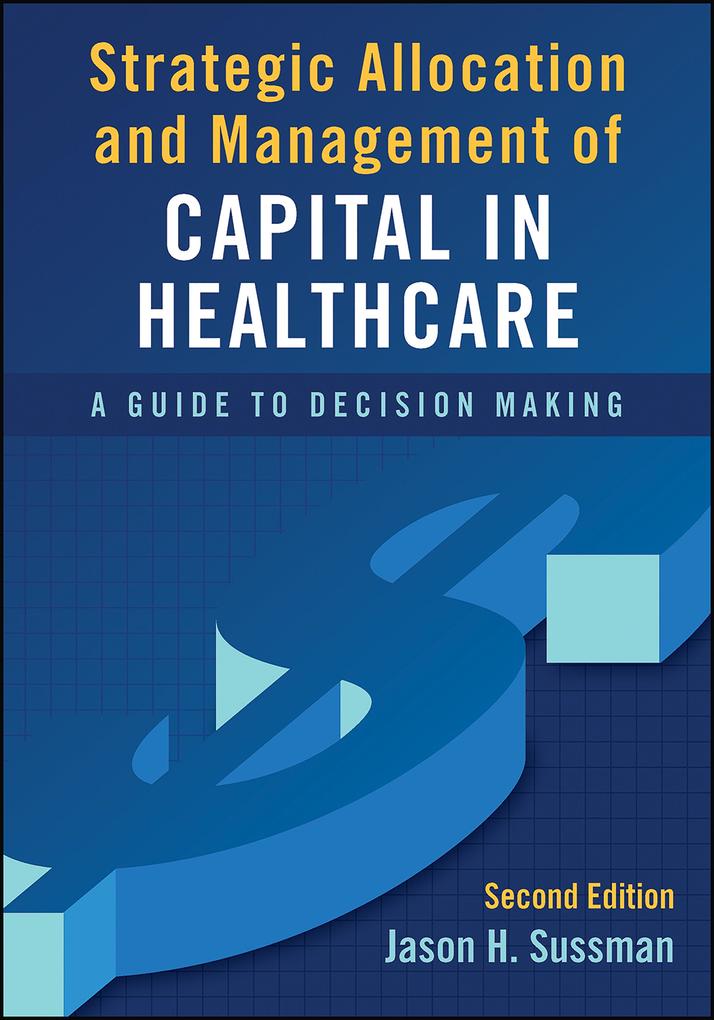 Strategic Allocation and Management of Capital in Healthcare: A Guide to Decision Making Second Edition