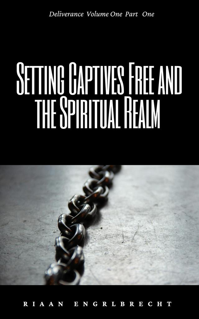 Setting Captives Free and the Spiritual Realm Part One (Deliverance #1)