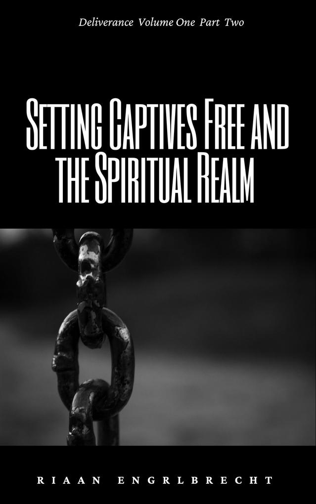 Setting Captives Free and the Spiritual Realm Part Two (Deliverance #1)