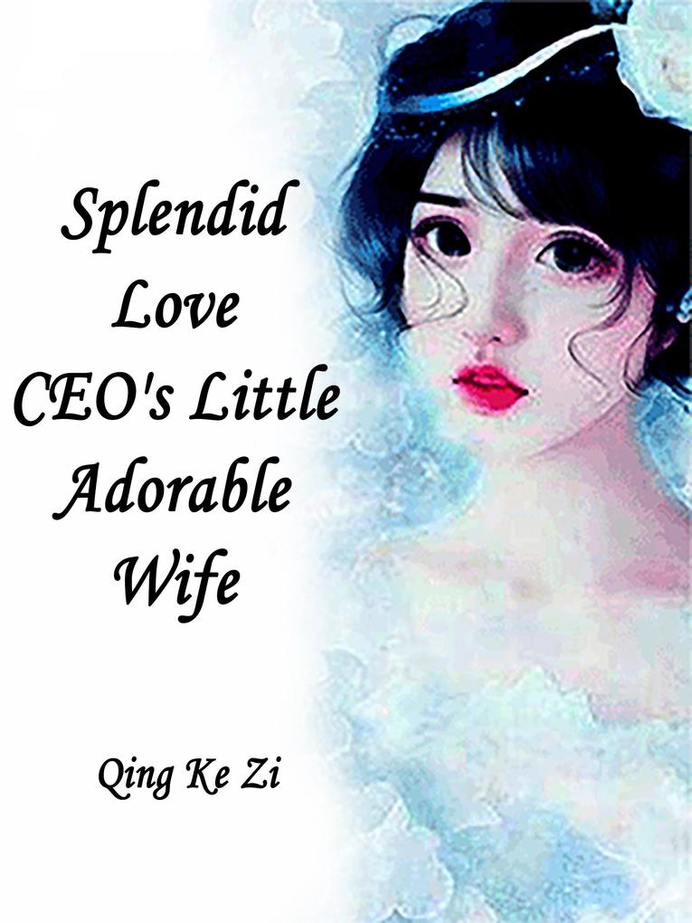 Splendid Love: CEO‘s Little Adorable Wife