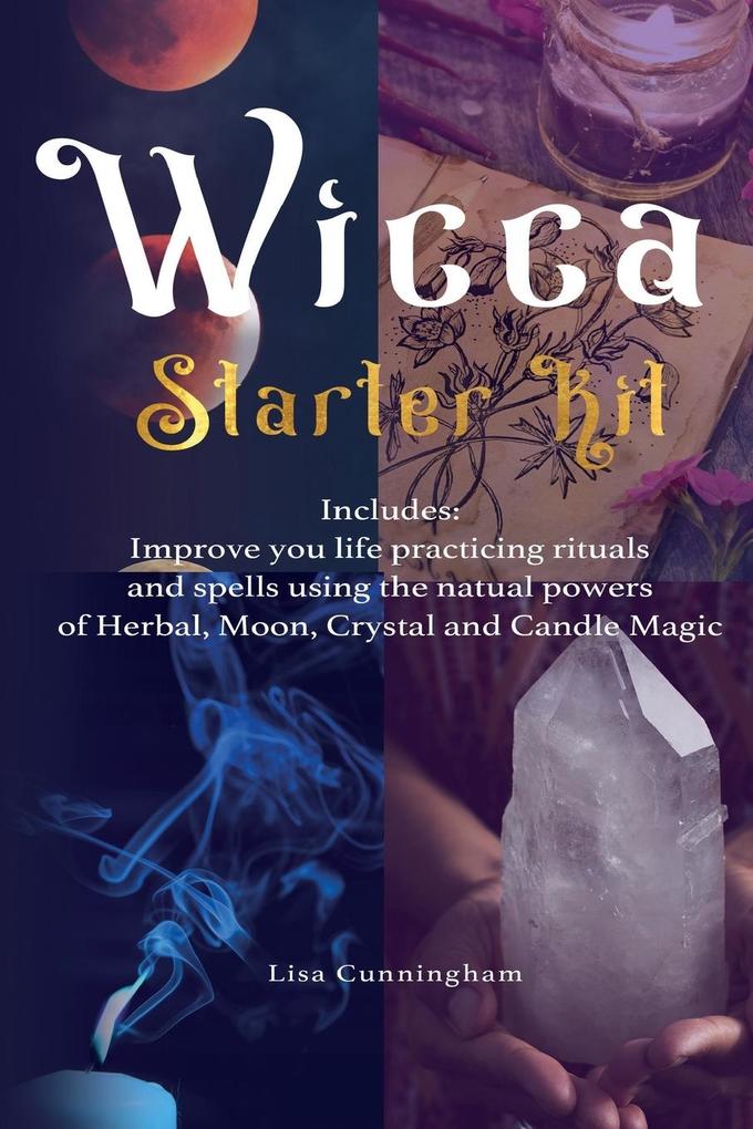 Wicca: Starter Kit: Improve your life practicing rituals and spells using the natural powers of Herbal Moon Crystal and Can