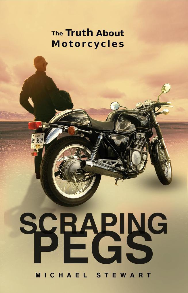 Scraping Pegs The Truth About Motorcycles (Scraping Pegs Motorcycle Books)