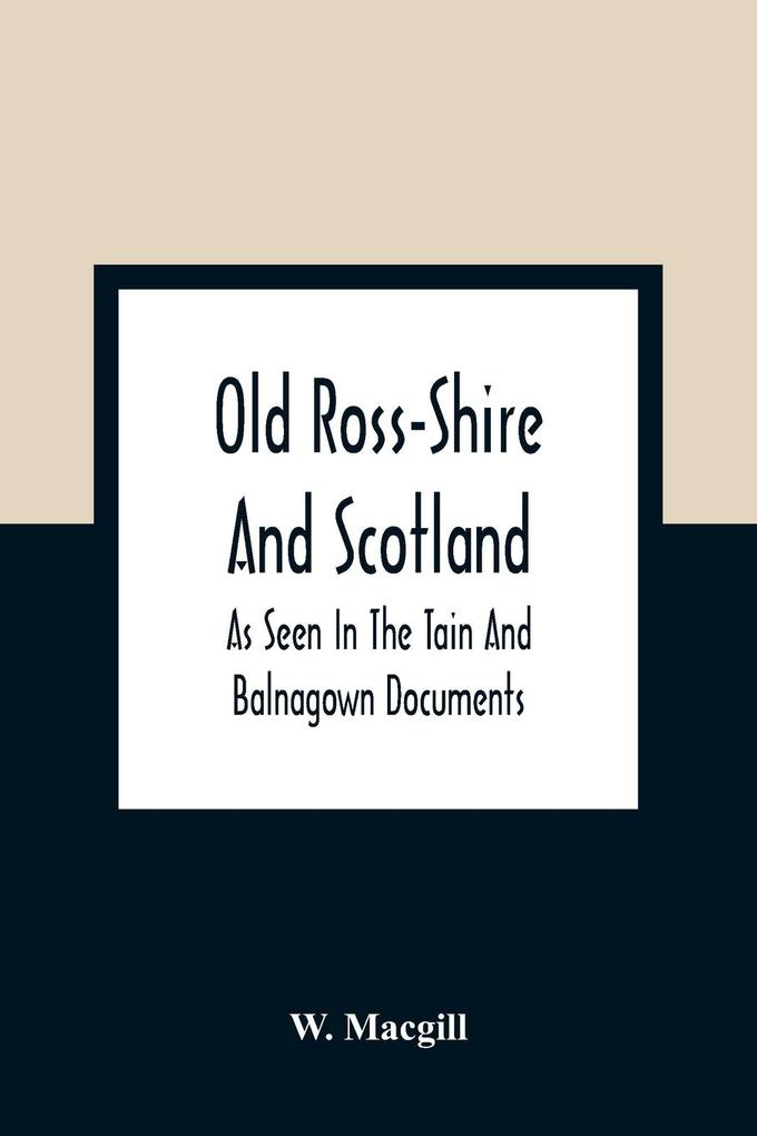 Old Ross-Shire And Scotland As Seen In The Tain And Balnagown Documents