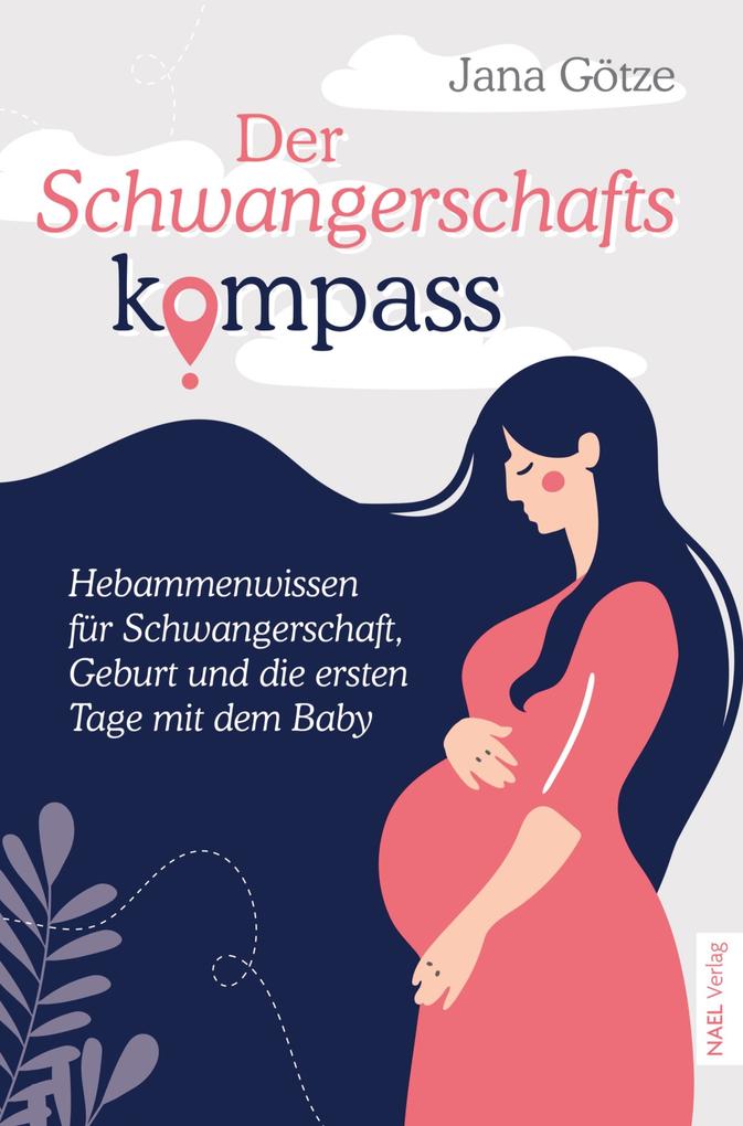 Der Schwangerschaftskompass - Hebammenwissen für Schwangerschaft Geburt und die ersten Tage mit dem Baby