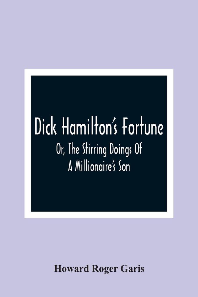 Dick Hamilton'S Fortune; Or The Stirring Doings Of A Millionaire'S Son