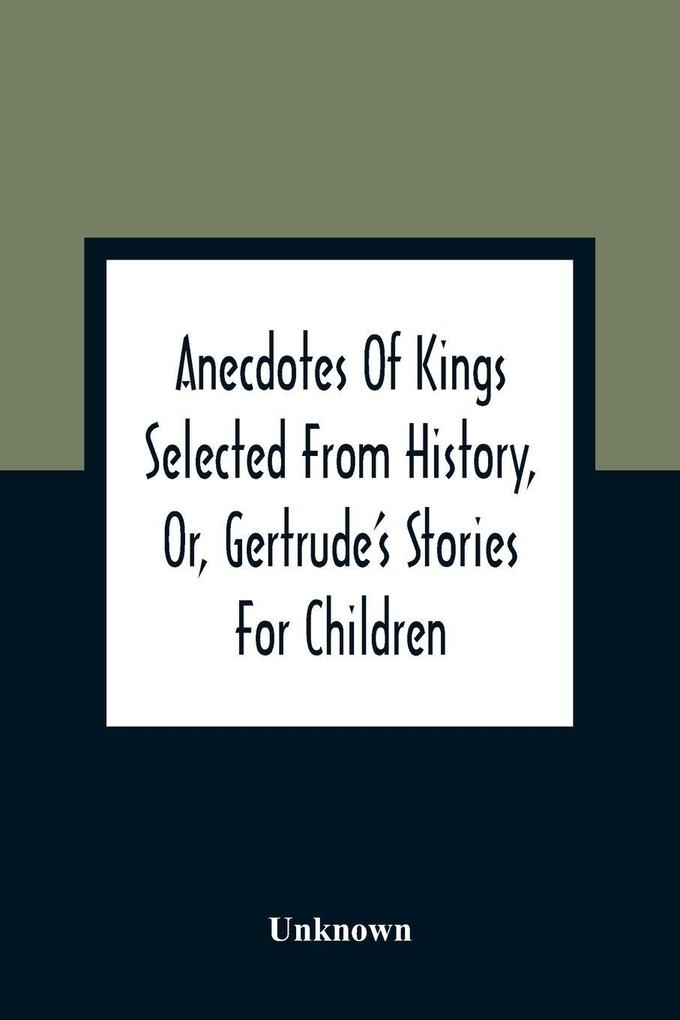 Anecdotes Of Kings Selected From History Or Gertrude'S Stories For Children