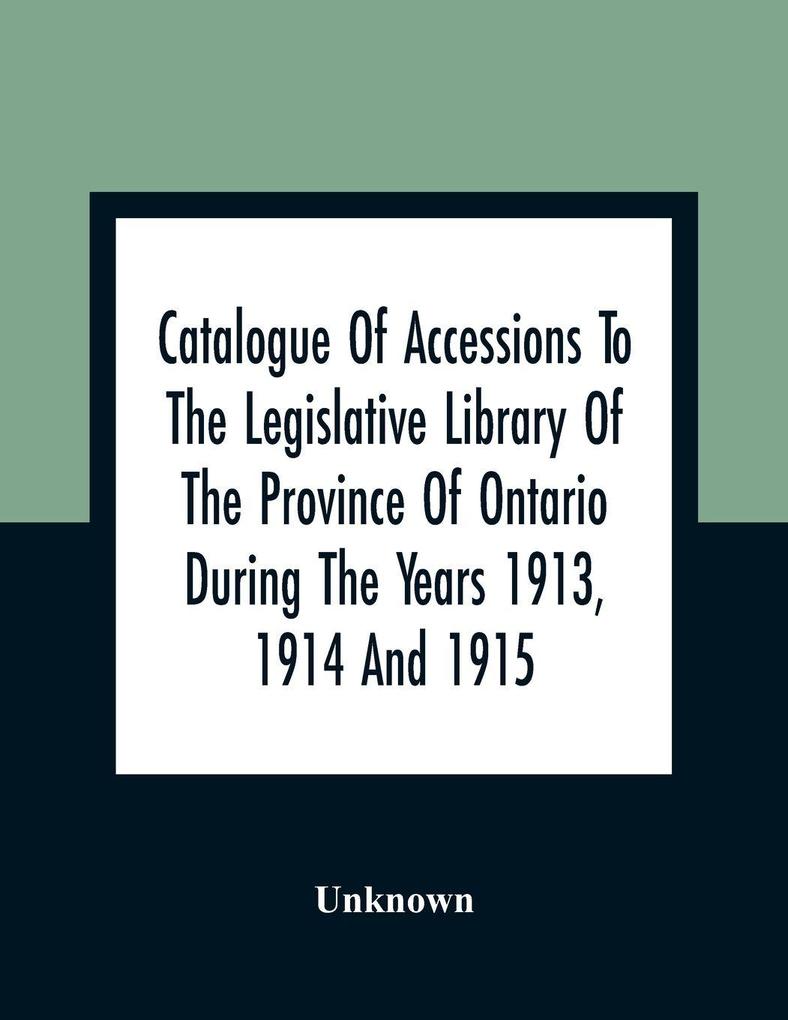 Catalogue Of Accessions To The Legislative Library Of The Province Of Ontario During The Years 1913 1914 And 1915