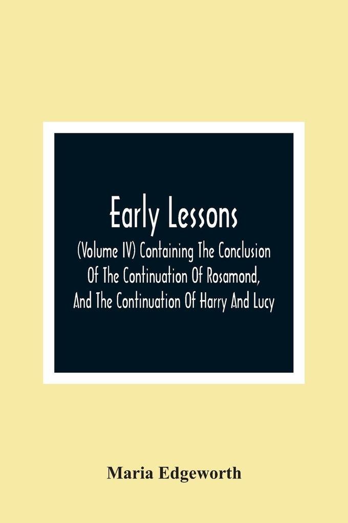 Early Lessons; (Volume Iv) Containing The Conclusion Of The Continuation Of Rosamond And The Continuation Of Harry And Lucy