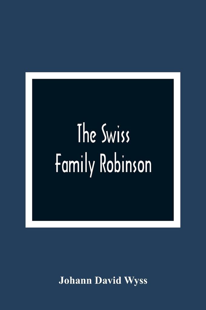 The Swiss Family Robinson Or The Adventures Of A Father And His Four Sons On A Desert Island