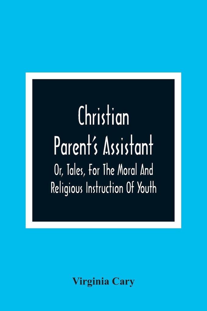 Christian Parent'S Assistant Or Tales For The Moral And Religious Instruction Of Youth
