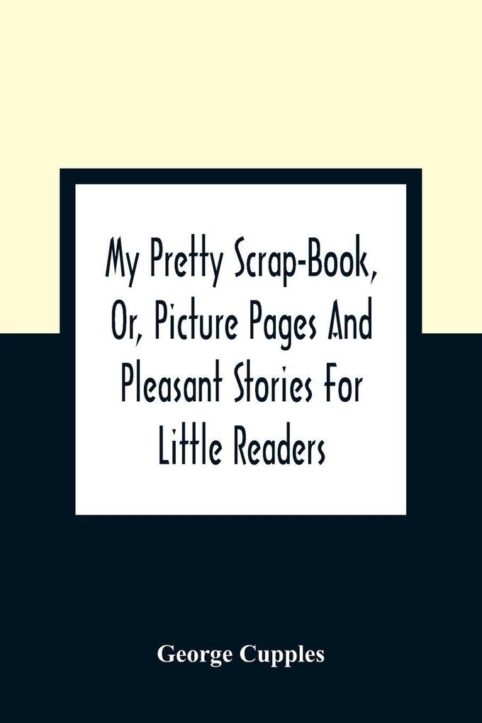 My Pretty Scrap-Book Or Picture Pages And Pleasant Stories For Little Readers