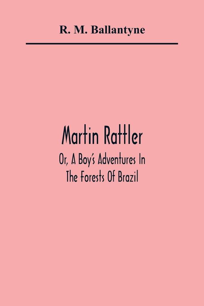 Martin Rattler; Or A Boy'S Adventures In The Forests Of Brazil