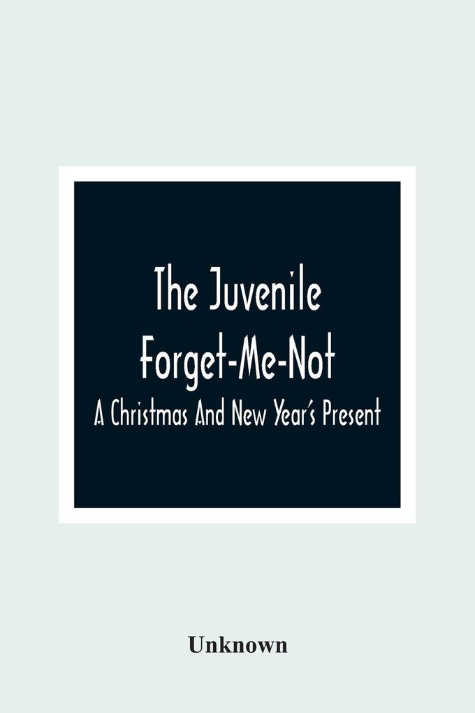 The Juvenile Forget-Me-Not; A Christmas And New Year‘S Present