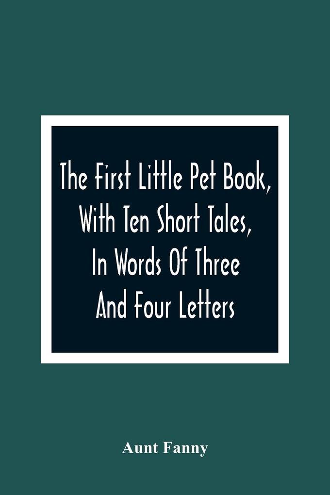 The First Little Pet Book With Ten Short Tales In Words Of Three And Four Letters