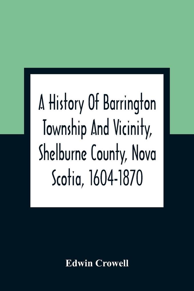 A History Of Barrington Township And Vicinity Shelburne County Nova Scotia 1604-1870; With A Biographical And Genealogical Appendix
