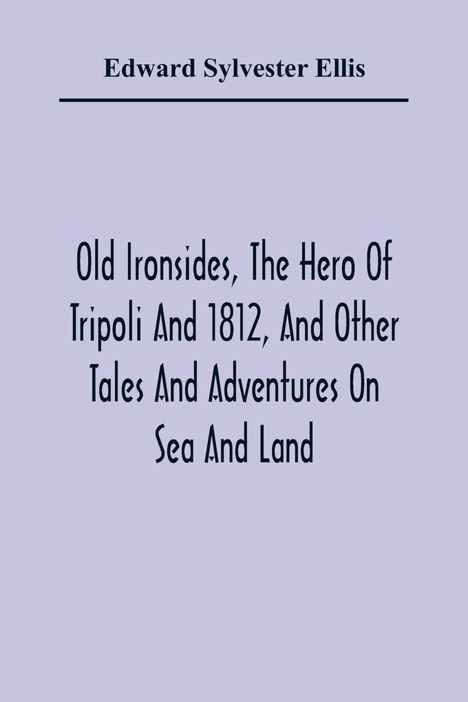 Old Ironsides The Hero Of Tripoli And 1812 And Other Tales And Adventures On Sea And Land