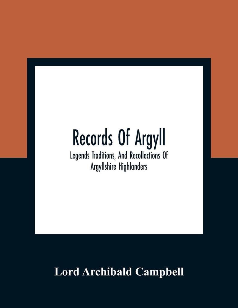Records Of Argyll; Legends Traditions And Recollections Of Argyllshire Highlanders Collected Chiefly From The Gaelic With Notes On The Antiquity Of The Dress Clan Colours Or Tartans Of The Highlanders