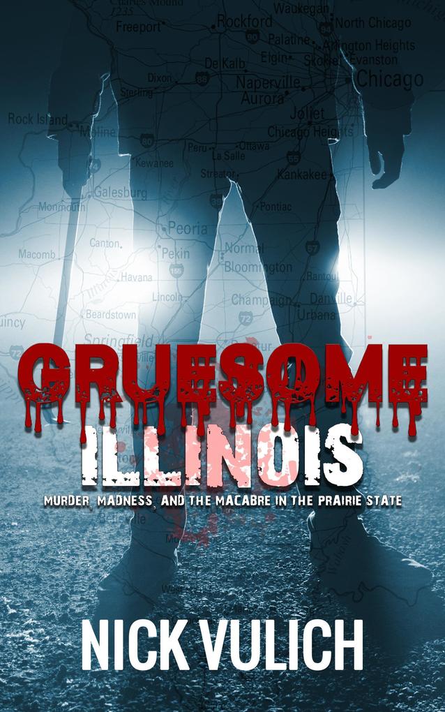 Gruesome Illinois: Murder Madness and the Macabre in the Prairie State