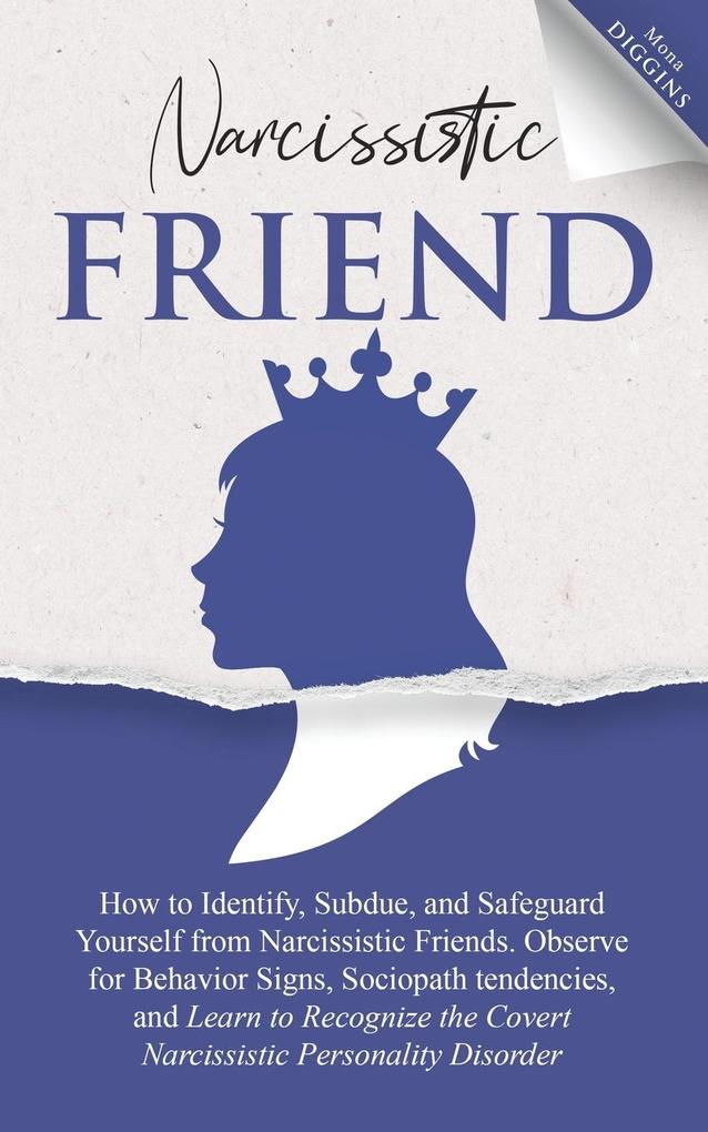 Narcissistic Friend How to Identify Subdue and Safeguard Yourself from Narcissistic Friends. Observe for Behavior Signs Sociopath tendencies and Learn to Recognize the Covert Narcissistic Personality Disorder