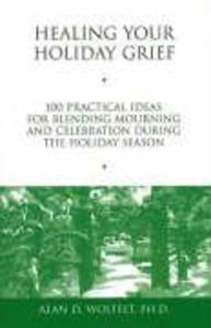 Healing Your Holiday Grief: 100 Practical Ideas for Blending Mourning and Celebration During the Holiday Season