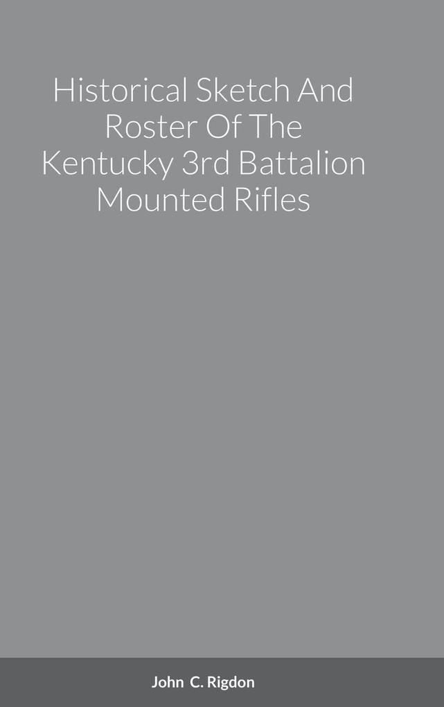 Historical Sketch And Roster Of The Kentucky 3rd Battalion Mounted Rifles