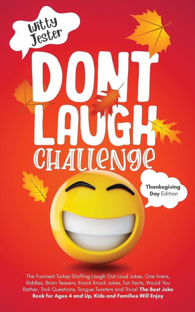 Don't Laugh Challenge - Thanksgiving Edition The Funniest Turkey Stuffing Laugh Out Loud Jokes One Liners Riddles Brain Teasers Knock Knock Jokes Fun Facts Would You Rather Trick Questions Tongue Twisters and Trivia! The Best Joke Book for Ages 4