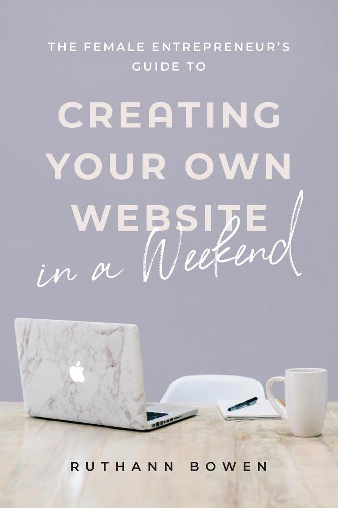 The Female Entrepreneur‘s Guide to Creating Your Own Website in a Weekend