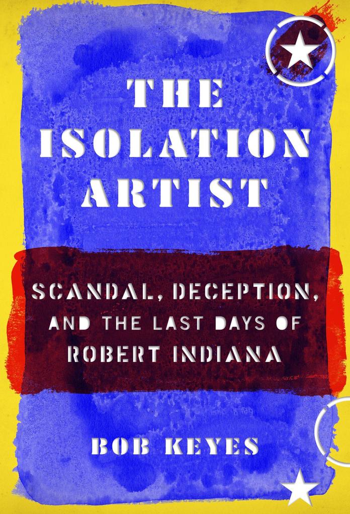 The Isolation Artist: Scandal Deception and the Last Days of Robert Indiana